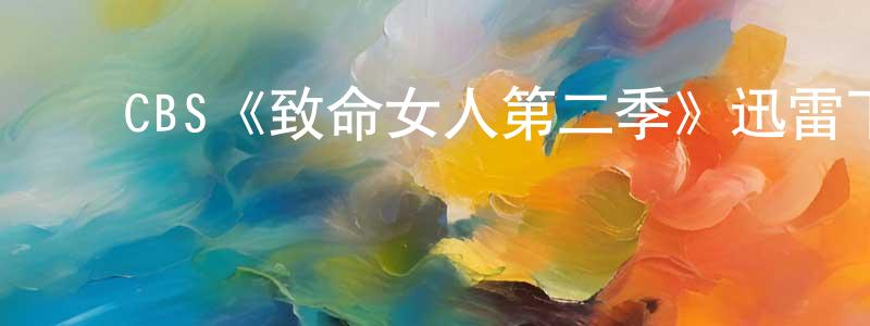 陈世碧的动漫综艺大全,CBS《致命女人第二季》迅雷下载/在线观看/百度云-都市/情感-美剧天堂
